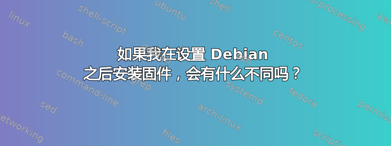 如果我在设置 Debian 之后安装固件，会有什么不同吗？