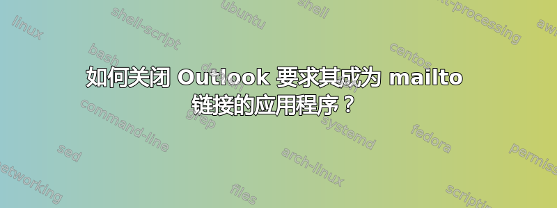 如何关闭 Outlook 要求其成为 mailto 链接的应用程序？