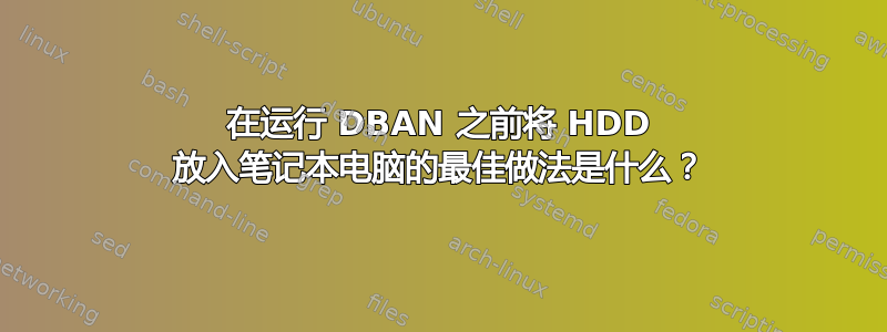 在运行 DBAN 之前将 HDD 放入笔记本电脑的最佳做法是什么？