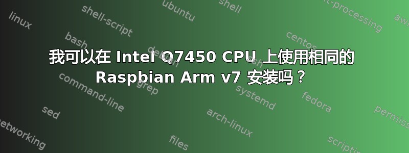 我可以在 Intel Q7450 CPU 上使用相同的 Raspbian Arm v7 安装吗？