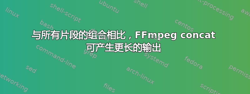 与所有片段的组合相比，FFmpeg concat 可产生更长的输出