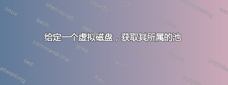 给定一个虚拟磁盘，获取其所属的池