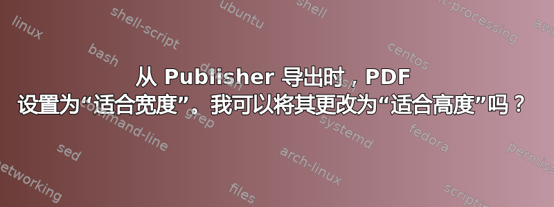 从 Publisher 导出时，PDF 设置为“适合宽度”。我可以将其更改为“适合高度”吗？