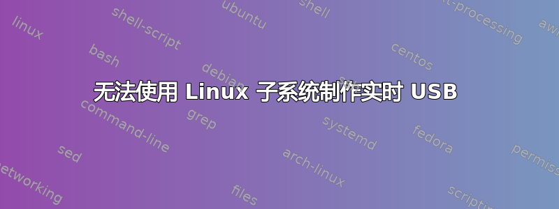 无法使用 Linux 子系统制作实时 USB