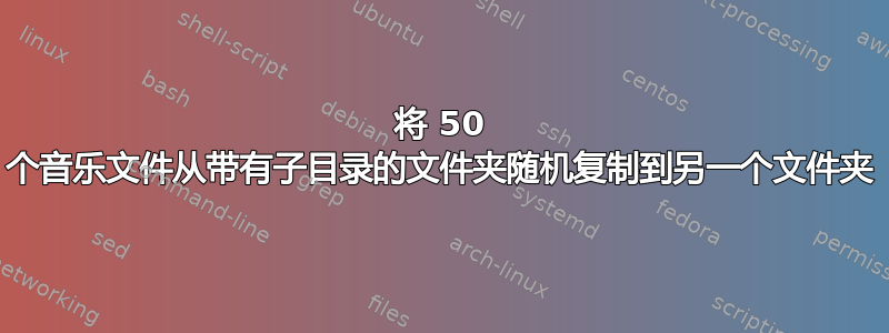 将 50 个音乐文件从带有子目录的文件夹随机复制到另一个文件夹