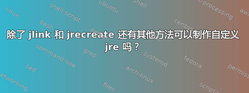 除了 jlink 和 jrecreate 还有其他方法可以制作自定义 jre 吗？