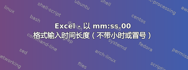 Excel - 以 mm:ss.00 格式输入时间长度（不带小时或冒号）