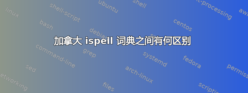 加拿大 ispell 词典之间有何区别