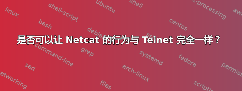 是否可以让 Netcat 的行为与 Telnet 完全一样？