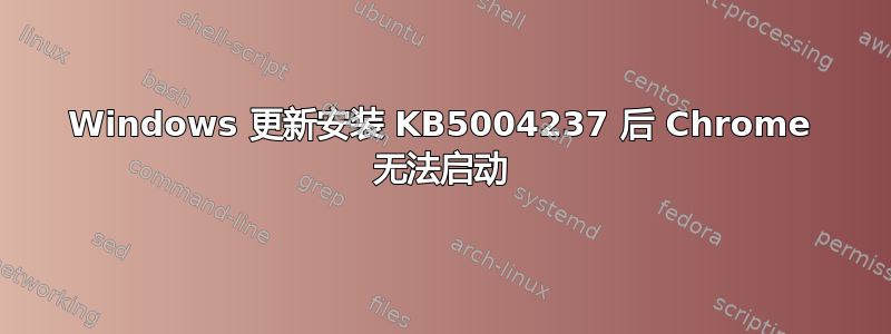 Windows 更新安装 KB5004237 后 Chrome 无法启动