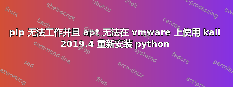 pip 无法工作并且 apt 无法在 vmware 上使用 kali 2019.4 重新安装 python