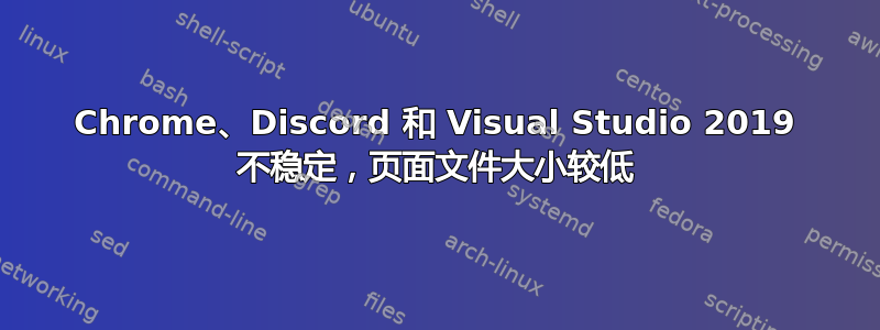 Chrome、Discord 和 Visual Studio 2019 不稳定，页面文件大小较低