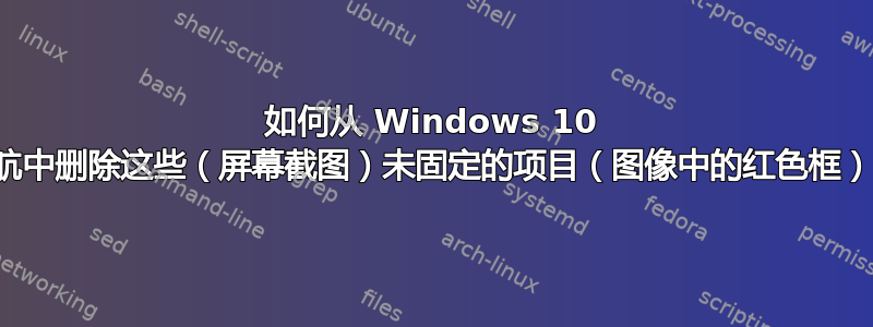 如何从 Windows 10 导航中删除这些（屏幕截图）未固定的项目（图像中的红色框）？