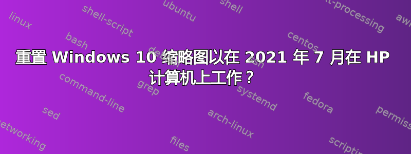 重置 Windows 10 缩略图以在 2021 年 7 月在 HP 计算机上工作？