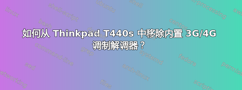 如何从 Thinkpad T440s 中移除内置 3G/4G 调制解调器？