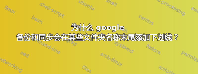 为什么 google 备份和同步会在某些文件夹名称末尾添加下划线？