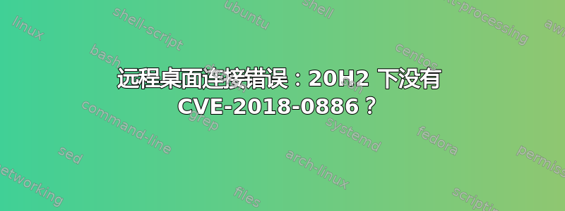 远程桌面连接错误：20H2 下没有 CVE-2018-0886？