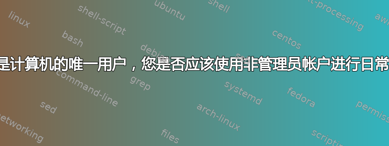 即使您是计算机的唯一用户，您是否应该使用非管理员帐户进行日常浏览？