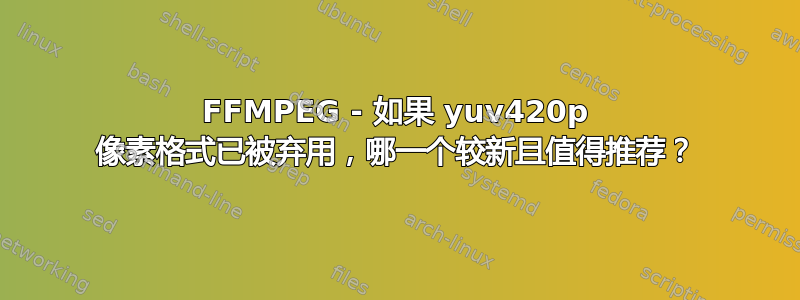 FFMPEG - 如果 yuv420p 像素格式已被弃用，哪一个较新且值得推荐？