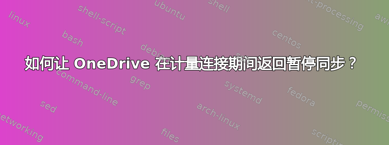 如何让 OneDrive 在计量连接期间返回暂停同步？