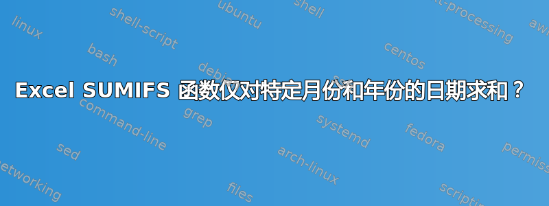 Excel SUMIFS 函数仅对特定月份和年份的日期求和？