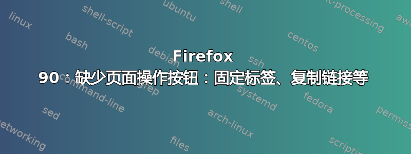 Firefox 90：缺少页面操作按钮：固定标签、复制链接等