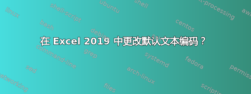 在 Excel 2019 中更改默认文本编码？