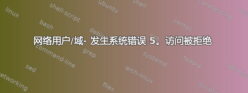 网络用户/域- 发生系统错误 5。访问被拒绝