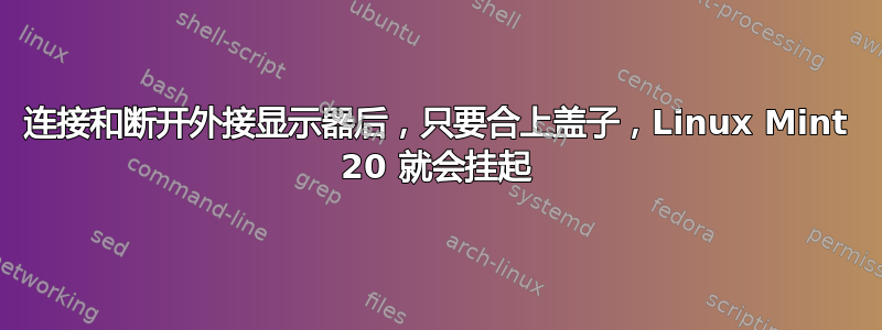 连接和断开外接显示器后，只要合上盖子，Linux Mint 20 就会挂起