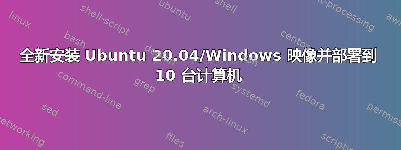 全新安装 Ubuntu 20.04/Windows 映像并部署到 10 台计算机