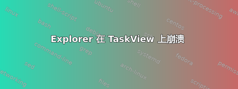 Explorer 在 TaskView 上崩溃