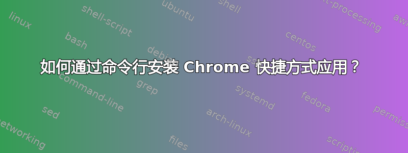 如何通过命令行安装 Chrome 快捷方式应用？