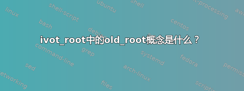 ivot_root中的old_root概念是什么？