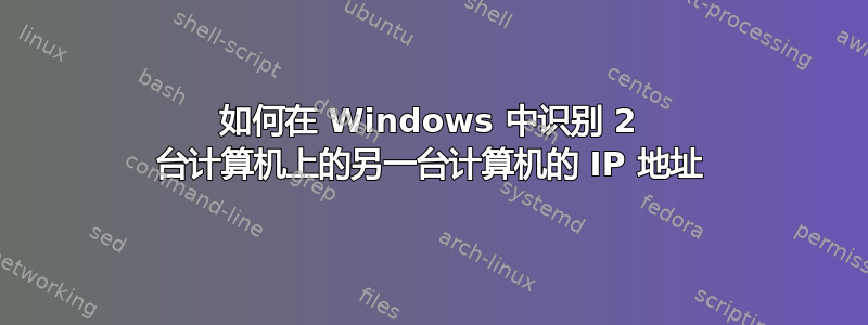 如何在 Windows 中识别 2 台计算机上的另一台计算机的 IP 地址