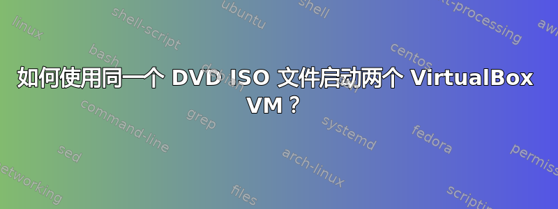 如何使用同一个 DVD ISO 文件启动两个 VirtualBox VM？