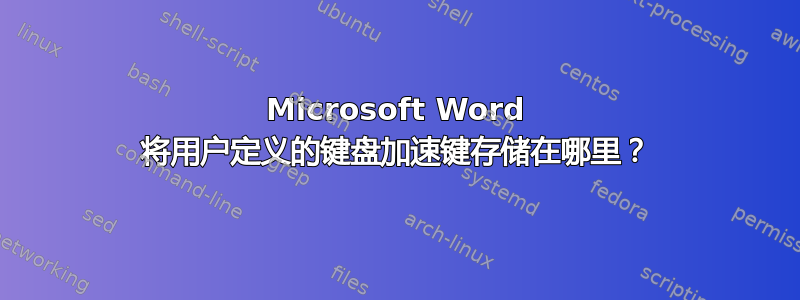 Microsoft Word 将用户定义的键盘加速键存储在哪里？