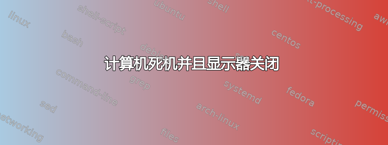 计算机死机并且显示器关闭