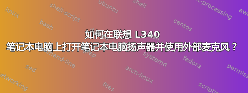 如何在联想 L340 笔记本电脑上打开笔记本电脑扬声器并使用外部麦克风？