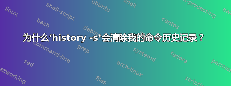 为什么‘history -s’会清除我的命令历史记录？