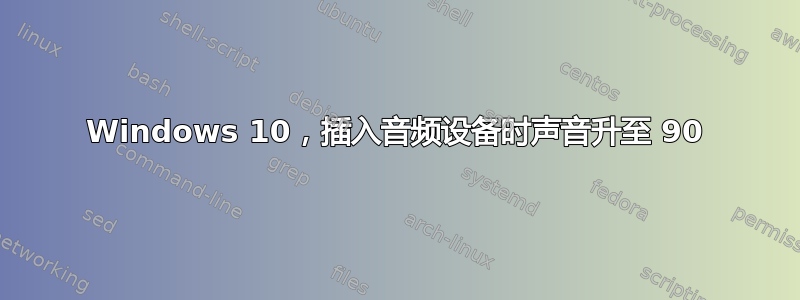 Windows 10，插入音频设备时声音升至 90