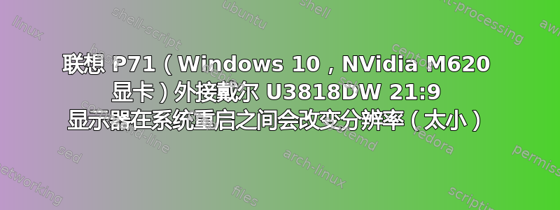 联想 P71（Windows 10，NVidia M620 显卡）外接戴尔 U3818DW 21:9 显示器在系统重启之间会改变分辨率（太小）