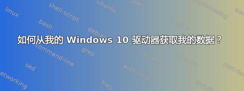 如何从我的 Windows 10 驱动器获取我的数据？