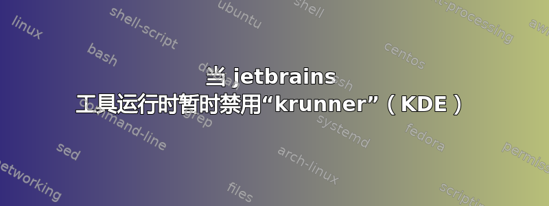 当 jetbrains 工具运行时暂时禁用“krunner”（KDE）