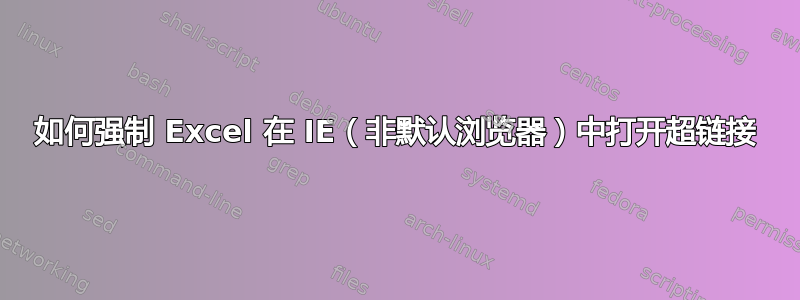 如何强制 Excel 在 IE（非默认浏览器）中打开超链接