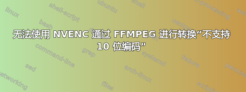 无法使用 NVENC 通过 FFMPEG 进行转换“不支持 10 位编码”