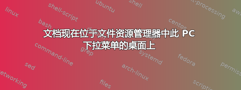 文档现在位于文件资源管理器中此 PC 下拉菜单的桌面上