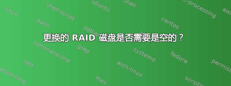 更换的 RAID 磁盘是否需要是空的？