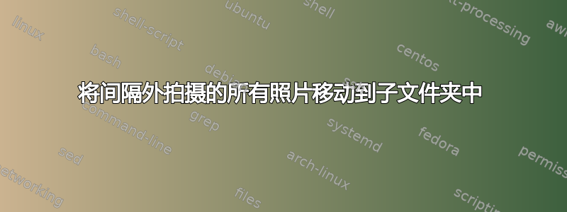 将间隔外拍摄的所有照片移动到子文件夹中