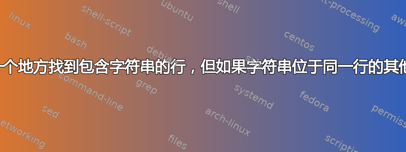 正则表达式：无法在一个地方找到包含字符串的行，但如果字符串位于同一行的其他地方，则会找到该行