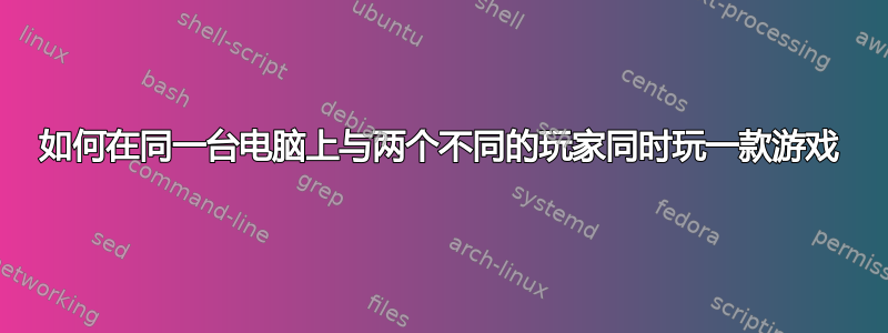 如何在同一台电脑上与两个不同的玩家同时玩一款游戏